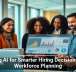 Using AI for Smarter Hiring Decisions and Workforce Planning